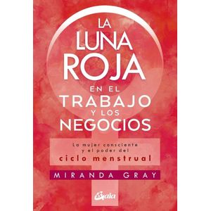LUNA ROJA EN EL TRABAJO Y LOS NEGOCIOS, LA LA MUJER CONSCIENTE Y EL PODER DEL CICLO MENSTRUAL - Gray, Miranda