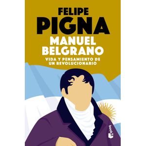 MANUEL BELGRANO VIDA Y PENSAMIENTO DE UN REVOLUCIONARIO - Pigna, Felipe