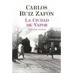 CIUDAD DE VAPOR, LA TODOS LOS CUENTOS - Ruiz Zafon, Carlos